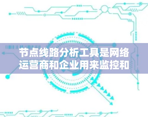 节点线路分析工具是网络运营商和企业用来监控和优化网络性能的重要工具。这些工具帮助用户分析网络流量,识别问题,优化性能,并支持QoS管理。以下是对常见工具的详细分析,帮助您做出明智的选择 节点线路分析工具是网络运营商和企业用来监控和优化网络性能的重要工具。这些工具帮助用户分析网络流量,识别问题,优化性能,并支持QoS管理。以下是对常见工具的详细分析,帮助您做出明智的选择