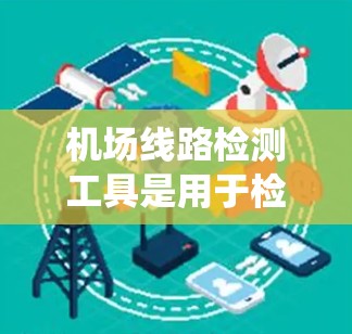 机场线路检测工具是用于检测和维护机场内电力、通信、空调、消防等各种线路系统的专业工具。这些工具通常用于定期检查和维护机场线路,确保它们的正常运行。以下是一些常见的机场线路检测工具及其功能 机场线路检测工具是用于检测和维护机场内电力、通信、空调、消防等各种线路系统的专业工具。这些工具通常用于定期检查和维护机场线路,确保它们的正常运行。以下是一些常见的机场线路检测工具及其功能