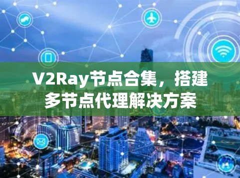 V2Ray节点合集，搭建多节点代理解决方案