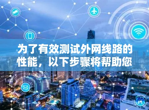 为了有效测试外网线路的性能，以下步骤将帮助您进行详细的测速和故障排除