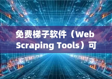 免费梯子软件（Web Scraping Tools）可以帮助用户从网页中提取数据，但需要注意遵守相关法律法规，避免滥用。以下是几款常见的免费梯子软件推荐
