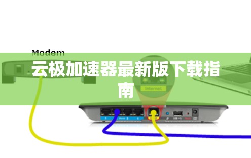 云极加速器最新版下载指南 云极加速器最新版下载指南