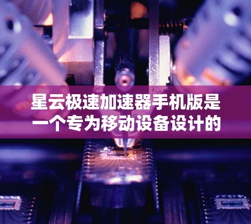 星云极速加速器手机版是一个专为移动设备设计的网络优化工具,旨在提高您的网络访问速度和体验。以下是对该加速器的详细分析和建议 星云极速加速器手机版是一个专为移动设备设计的网络优化工具,旨在提高您的网络访问速度和体验。以下是对该加速器的详细分析和建议