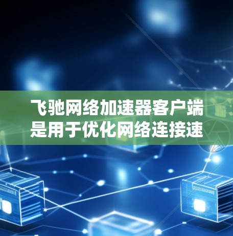 飞驰网络加速器客户端是用于优化网络连接速度和稳定性的工具,特别适用于在国内网络环境下访问国外网站或绕过防火墙限制。以下是使用飞驰网络加速器客户端的详细指南 飞驰网络加速器客户端是用于优化网络连接速度和稳定性的工具,特别适用于在国内网络环境下访问国外网站或绕过防火墙限制。以下是使用飞驰网络加速器客户端的详细指南