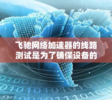 飞驰网络加速器的线路测试是为了确保设备的网络性能和稳定性,通常包括接口测试、流量测试、性能测试等。以下是一些可能的测试步骤和方法 飞驰网络加速器的线路测试是为了确保设备的网络性能和稳定性,通常包括接口测试、流量测试、性能测试等。以下是一些可能的测试步骤和方法