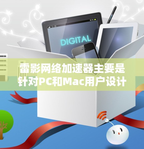 雷影网络加速器主要是针对PC和Mac用户设计的网络优化软件，主要用于提升网络连接速度和减少延迟，尤其在游戏和视频流等场景下表现优异。至于移动端的版本，目前并未有官方信息或发布说明