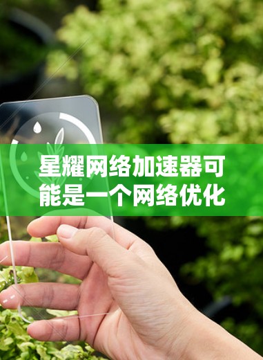 星耀网络加速器可能是一个网络优化工具，但截至我的知识更新日期（2023年10月）并没有关于星耀网络加速器的信息。这可能是一个新兴项目或尚未广泛推广的产品。以下是您可以尝试的步骤来查找其官网