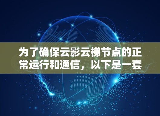 为了确保云影云梯节点的正常运行和通信,以下是一套详细的测试步骤和方法 为了确保云影云梯节点的正常运行和通信,以下是一套详细的测试步骤和方法