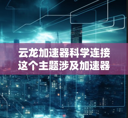 云龙加速器科学连接这个主题涉及加速器技术在科学研究中的应用,特别是在高性能计算、数据处理和实验模拟方面的应用。加速器是一种专为高性能计算设计的计算设备,能够显著提高计算机处理数据的速度和效率 云龙加速器科学连接这个主题涉及加速器技术在科学研究中的应用,特别是在高性能计算、数据处理和实验模拟方面的应用。加速器是一种专为高性能计算设计的计算设备,能够显著提高计算机处理数据的速度和效率