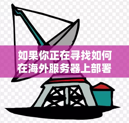 如果你正在寻找如何在海外服务器上部署或使用天启加速器,请提供更多的背景信息或具体问题,以便我能更好地帮助你 如果你正在寻找如何在海外服务器上部署或使用天启加速器,请提供更多的背景信息或具体问题,以便我能更好地帮助你