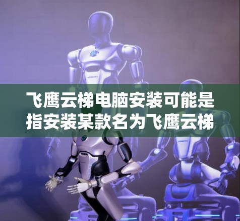 飞鹰云梯电脑安装可能是指安装某款名为飞鹰云梯的软件或系统。以下是一些常见的安装步骤和注意事项 飞鹰云梯电脑安装可能是指安装某款名为飞鹰云梯的软件或系统。以下是一些常见的安装步骤和注意事项