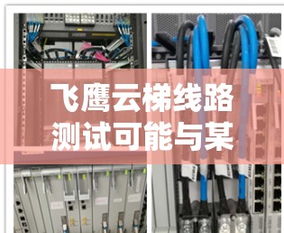 飞鹰云梯线路测试可能与某个特定的系统、设备或软件测试相关,具体含义取决于上下文。以下是一些可能的解释和相关信息 飞鹰云梯线路测试可能与某个特定的系统、设备或软件测试相关,具体含义取决于上下文。以下是一些可能的解释和相关信息