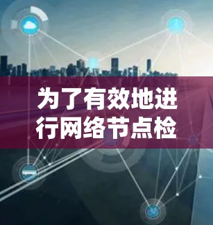 为了有效地进行网络节点检测,您可以使用以下分步指南 为了有效地进行网络节点检测,您可以使用以下分步指南