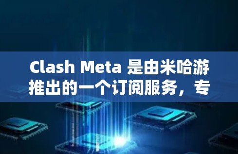Clash Meta 是由米哈游推出的一个订阅服务,专为Clash游戏玩家设计,提供丰富的内容和福利。以下是关于Clash Meta订阅更新的详细信息 Clash Meta 是由米哈游推出的一个订阅服务,专为Clash游戏玩家设计,提供丰富的内容和福利。以下是关于Clash Meta订阅更新的详细信息