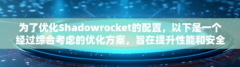 为了优化Shadowrocket的配置,以下是一个经过综合考虑的优化方案,旨在提升性能和安全性 为了优化Shadowrocket的配置,以下是一个经过综合考虑的优化方案,旨在提升性能和安全性