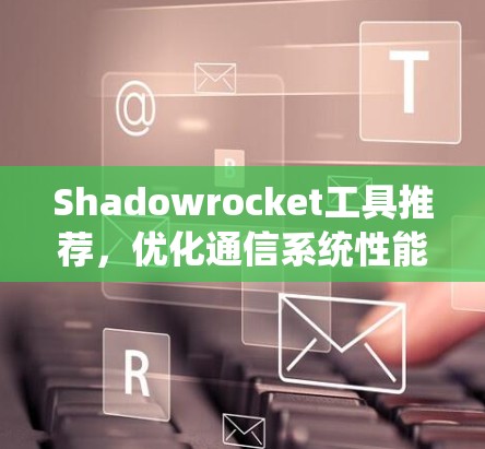 Shadowrocket工具推荐,优化通信系统性能的高效解决方案 Shadowrocket工具推荐,优化通信系统性能的高效解决方案