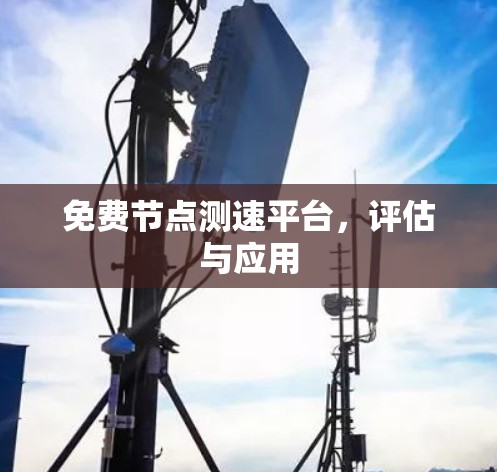 免费节点测速平台,评估与应用 免费节点测速平台,评估与应用