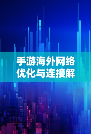 手游海外网络优化与连接解决方案 手游海外网络优化与连接解决方案