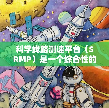 科学线路测速平台(SRMP)是一个综合性的工具,用于实时监控、存储、分析和可视化科研项目或城市管理中的线路数据。以下是对SRMP的详细分析和总结 科学线路测速平台(SRMP)是一个综合性的工具,用于实时监控、存储、分析和可视化科研项目或城市管理中的线路数据。以下是对SRMP的详细分析和总结