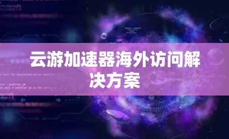 云游加速器海外访问解决方案