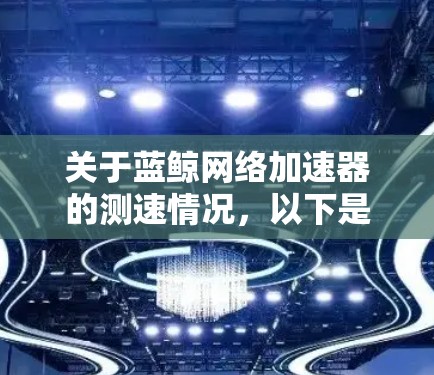 关于蓝鲸网络加速器的测速情况，以下是一些关键点和测速结果的总结