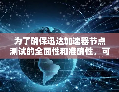为了确保迅达加速器节点测试的全面性和准确性，可以按照以下步骤进行测试