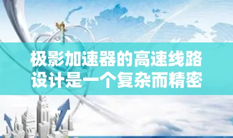 极影加速器的高速线路设计是一个复杂而精密的工程，涉及多个关键部分的协调工作。以下是对这一设计的详细分析和总结