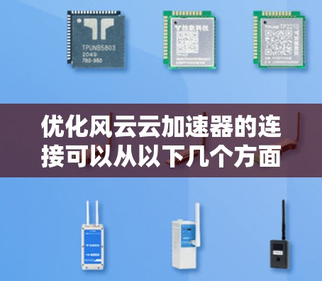 优化风云云加速器的连接可以从以下几个方面入手，以提升性能和稳定性