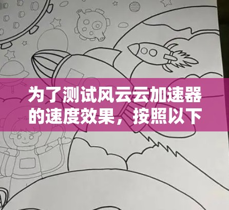 为了测试风云云加速器的速度效果，按照以下步骤操作，确保准确评估其性能