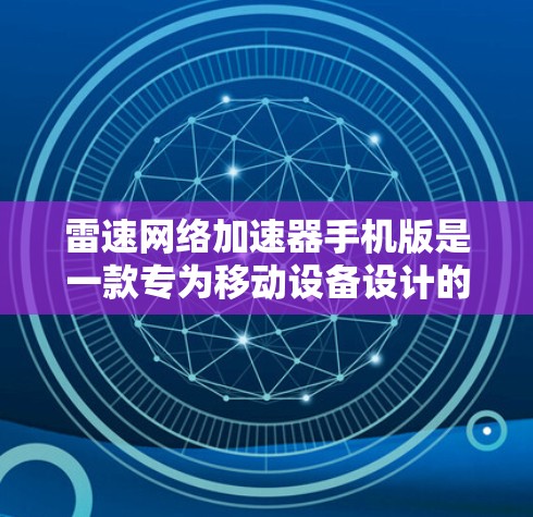 雷速网络加速器手机版是一款专为移动设备设计的网络优化工具，旨在提升手机的网络连接速度。以下是对该软件的详细分析和总结