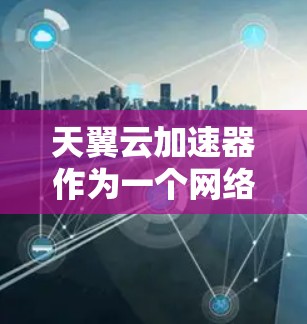 天翼云加速器作为一个网络加速工具,通常用于优化云服务的访问速度和稳定性。关于外网访问的问题,具体取决于你的网络环境和云服务提供商的政策。以下是一些可能的情况和解决方法 天翼云加速器作为一个网络加速工具,通常用于优化云服务的访问速度和稳定性。关于外网访问的问题,具体取决于你的网络环境和云服务提供商的政策。以下是一些可能的情况和解决方法