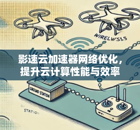 影速云加速器网络优化,提升云计算性能与效率 影速云加速器网络优化,提升云计算性能与效率