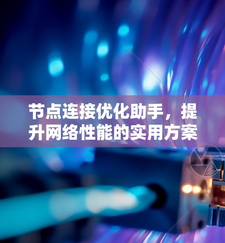 节点连接优化助手,提升网络性能的实用方案 节点连接优化助手,提升网络性能的实用方案