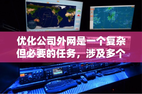 优化公司外网是一个复杂但必要的任务,涉及多个方面的考量。以下是一个有条理的优化步骤指南,帮助您系统地进行外网优化 优化公司外网是一个复杂但必要的任务,涉及多个方面的考量。以下是一个有条理的优化步骤指南,帮助您系统地进行外网优化