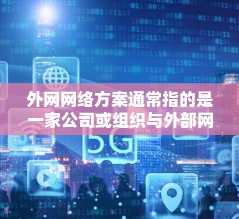 外网网络方案通常指的是一家公司或组织与外部网络(即互联网)连接的网络架构、技术和策略。以下是一些常见的外网网络方案的关键要素和实施步骤 外网网络方案通常指的是一家公司或组织与外部网络(即互联网)连接的网络架构、技术和策略。以下是一些常见的外网网络方案的关键要素和实施步骤