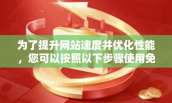 为了提升网站速度并优化性能，您可以按照以下步骤使用免费工具