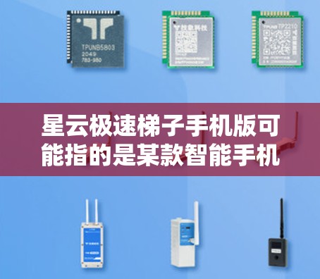 星云极速梯子手机版可能指的是某款智能手机型号，具体信息可能因品牌和型号的不同而有所差异。如果你想了解该手机的具体配置、价格或其他详细信息，可以尝试以下步骤