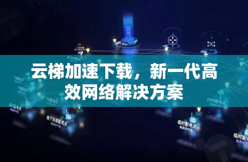 云梯加速下载，新一代高效网络解决方案