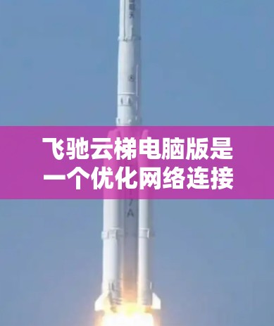 飞驰云梯电脑版是一个优化网络连接的工具,适用于提升游戏和视频流的性能。以下是详细的使用步骤和解决问题的方法 飞驰云梯电脑版是一个优化网络连接的工具,适用于提升游戏和视频流的性能。以下是详细的使用步骤和解决问题的方法