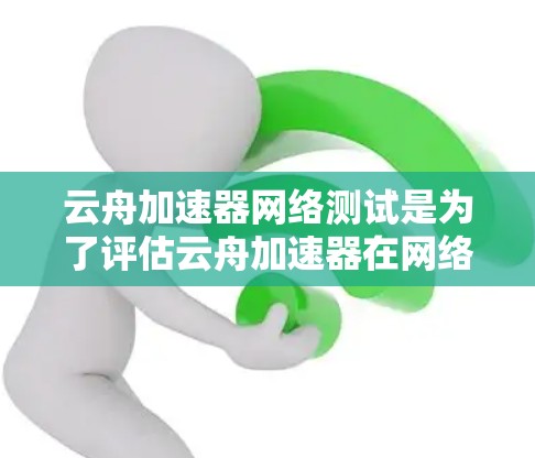 云舟加速器网络测试是为了评估云舟加速器在网络环境中的性能表现,确保其能够满足特定的网络需求。以下是一些可能的测试方法和步骤 云舟加速器网络测试是为了评估云舟加速器在网络环境中的性能表现,确保其能够满足特定的网络需求。以下是一些可能的测试方法和步骤
