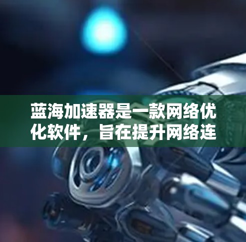 蓝海加速器是一款网络优化软件，旨在提升网络连接速度和稳定性。下面是安装蓝海加速器在电脑上的步骤