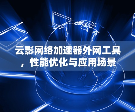 云影网络加速器外网工具，性能优化与应用场景