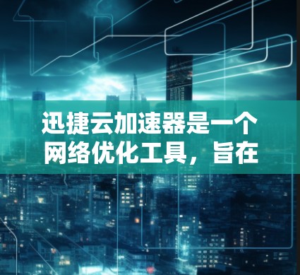 迅捷云加速器是一个网络优化工具，旨在通过智能缓存、内容分发和负载均衡来加速网络访问。它通常用于企业内部网络或数据中心，帮助用户快速访问网络资源，降低延迟，提升性能