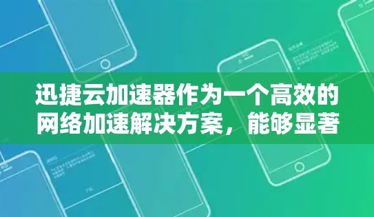 迅捷云加速器作为一个高效的网络加速解决方案，能够显著提升数据在国内外之间的传输速度和稳定性。以下是关于如何配置迅捷云加速器以支持海外访问的主要步骤和注意事项