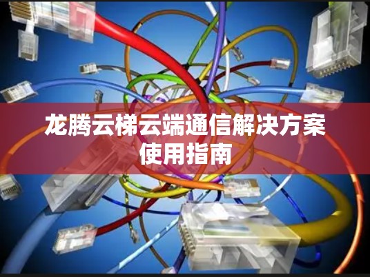龙腾云梯云端通信解决方案使用指南 龙腾云梯云端通信解决方案使用指南