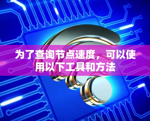 为了查询节点速度,可以使用以下工具和方法 为了查询节点速度,可以使用以下工具和方法