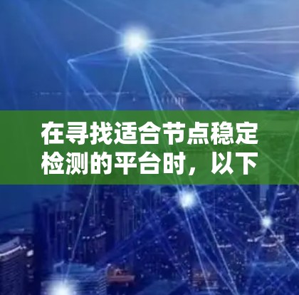 在寻找适合节点稳定检测的平台时，以下是根据您的需求整理的建议