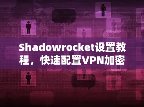 Shadowrocket设置教程,快速配置VPN加密通道 Shadowrocket设置教程,快速配置VPN加密通道