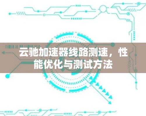 云驰加速器线路测速,性能优化与测试方法 云驰加速器线路测速,性能优化与测试方法
