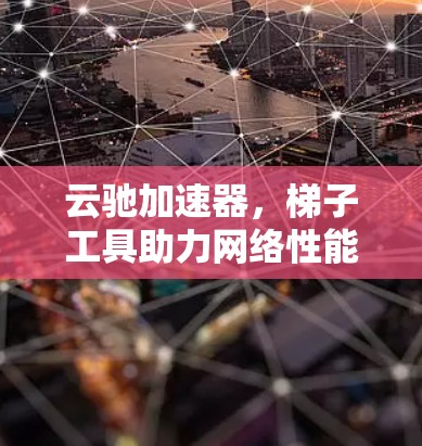 云驰加速器,梯子工具助力网络性能 云驰加速器,梯子工具助力网络性能